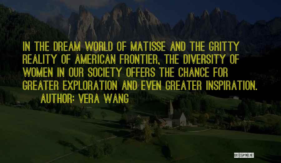 Vera Wang Quotes: In The Dream World Of Matisse And The Gritty Reality Of American Frontier, The Diversity Of Women In Our Society