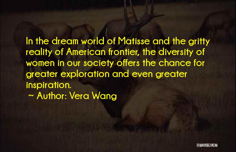 Vera Wang Quotes: In The Dream World Of Matisse And The Gritty Reality Of American Frontier, The Diversity Of Women In Our Society