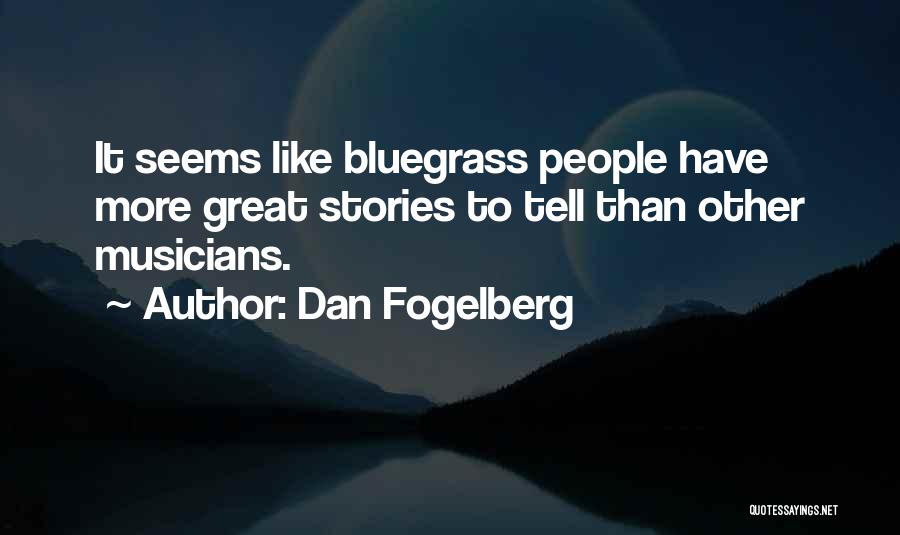 Dan Fogelberg Quotes: It Seems Like Bluegrass People Have More Great Stories To Tell Than Other Musicians.