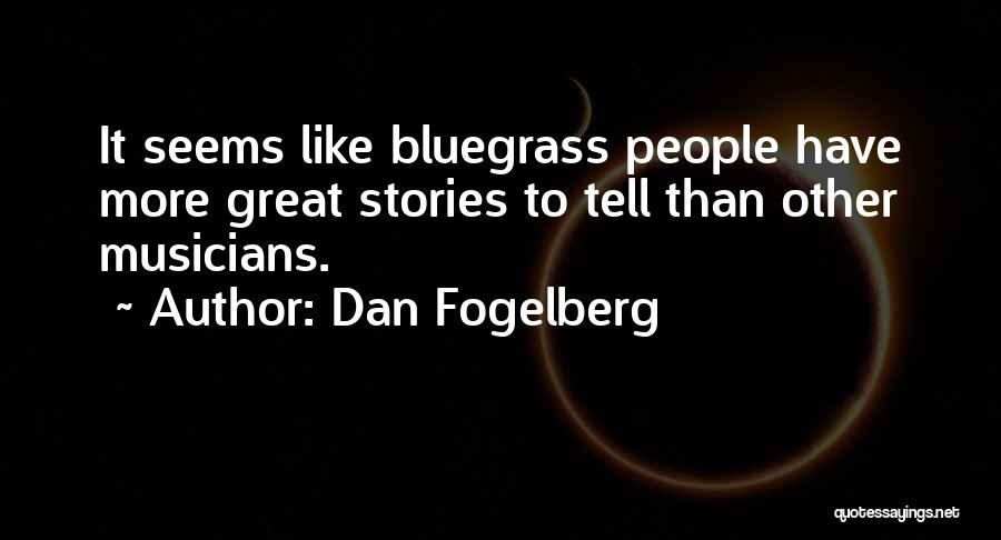 Dan Fogelberg Quotes: It Seems Like Bluegrass People Have More Great Stories To Tell Than Other Musicians.