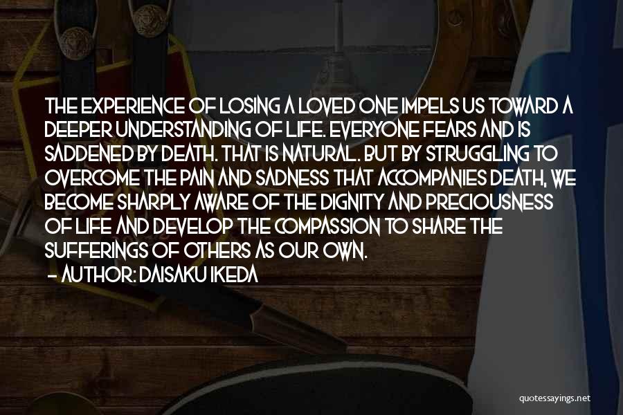 Daisaku Ikeda Quotes: The Experience Of Losing A Loved One Impels Us Toward A Deeper Understanding Of Life. Everyone Fears And Is Saddened