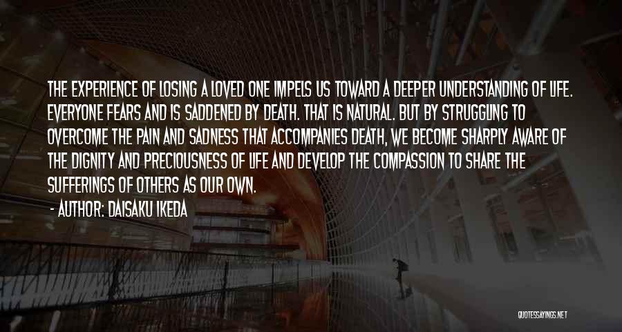 Daisaku Ikeda Quotes: The Experience Of Losing A Loved One Impels Us Toward A Deeper Understanding Of Life. Everyone Fears And Is Saddened