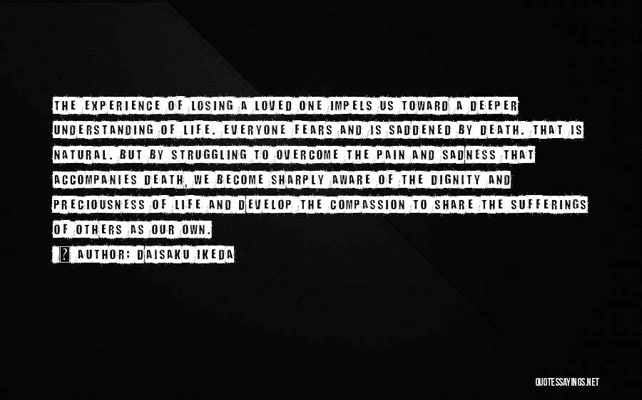 Daisaku Ikeda Quotes: The Experience Of Losing A Loved One Impels Us Toward A Deeper Understanding Of Life. Everyone Fears And Is Saddened