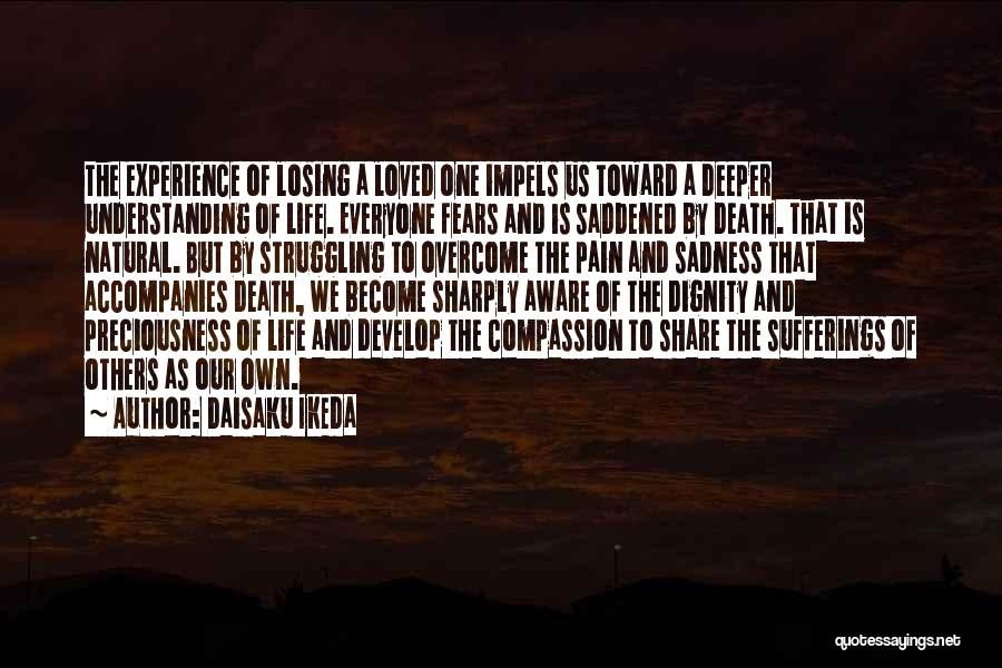 Daisaku Ikeda Quotes: The Experience Of Losing A Loved One Impels Us Toward A Deeper Understanding Of Life. Everyone Fears And Is Saddened