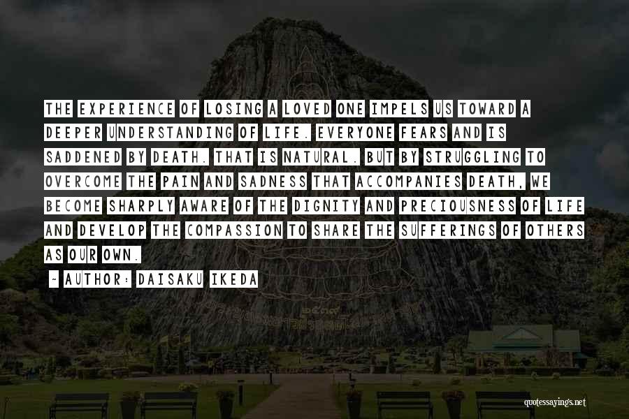 Daisaku Ikeda Quotes: The Experience Of Losing A Loved One Impels Us Toward A Deeper Understanding Of Life. Everyone Fears And Is Saddened