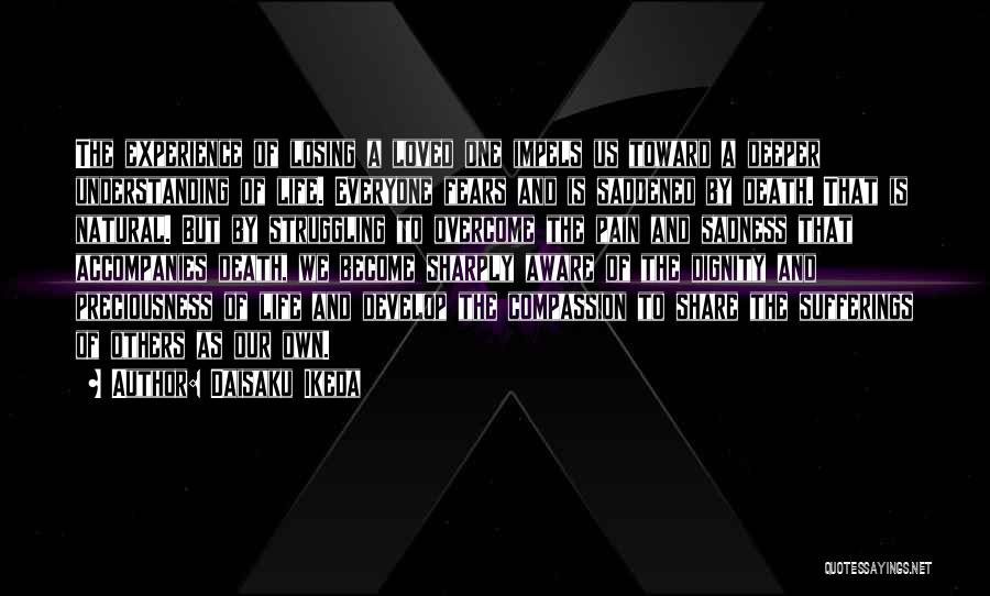 Daisaku Ikeda Quotes: The Experience Of Losing A Loved One Impels Us Toward A Deeper Understanding Of Life. Everyone Fears And Is Saddened