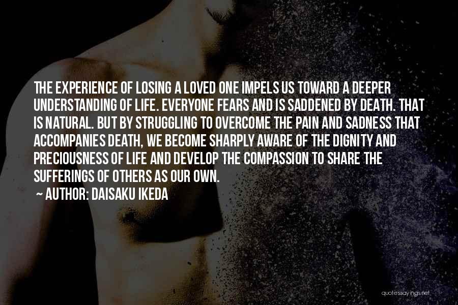 Daisaku Ikeda Quotes: The Experience Of Losing A Loved One Impels Us Toward A Deeper Understanding Of Life. Everyone Fears And Is Saddened