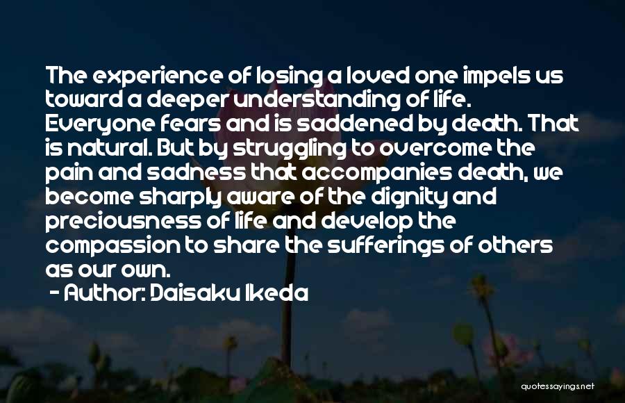 Daisaku Ikeda Quotes: The Experience Of Losing A Loved One Impels Us Toward A Deeper Understanding Of Life. Everyone Fears And Is Saddened