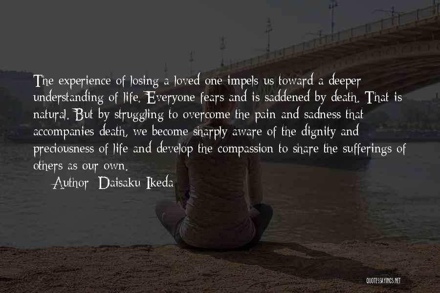 Daisaku Ikeda Quotes: The Experience Of Losing A Loved One Impels Us Toward A Deeper Understanding Of Life. Everyone Fears And Is Saddened