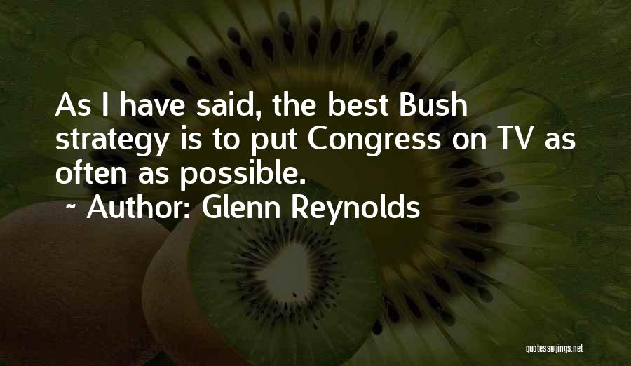 Glenn Reynolds Quotes: As I Have Said, The Best Bush Strategy Is To Put Congress On Tv As Often As Possible.