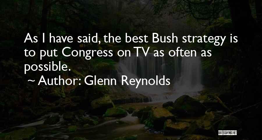 Glenn Reynolds Quotes: As I Have Said, The Best Bush Strategy Is To Put Congress On Tv As Often As Possible.