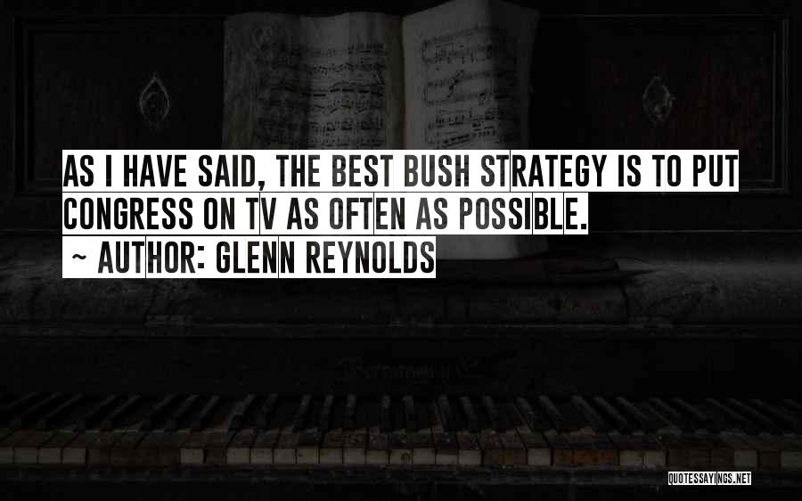Glenn Reynolds Quotes: As I Have Said, The Best Bush Strategy Is To Put Congress On Tv As Often As Possible.