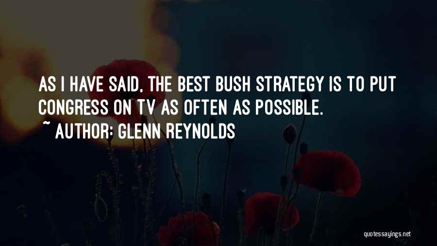 Glenn Reynolds Quotes: As I Have Said, The Best Bush Strategy Is To Put Congress On Tv As Often As Possible.