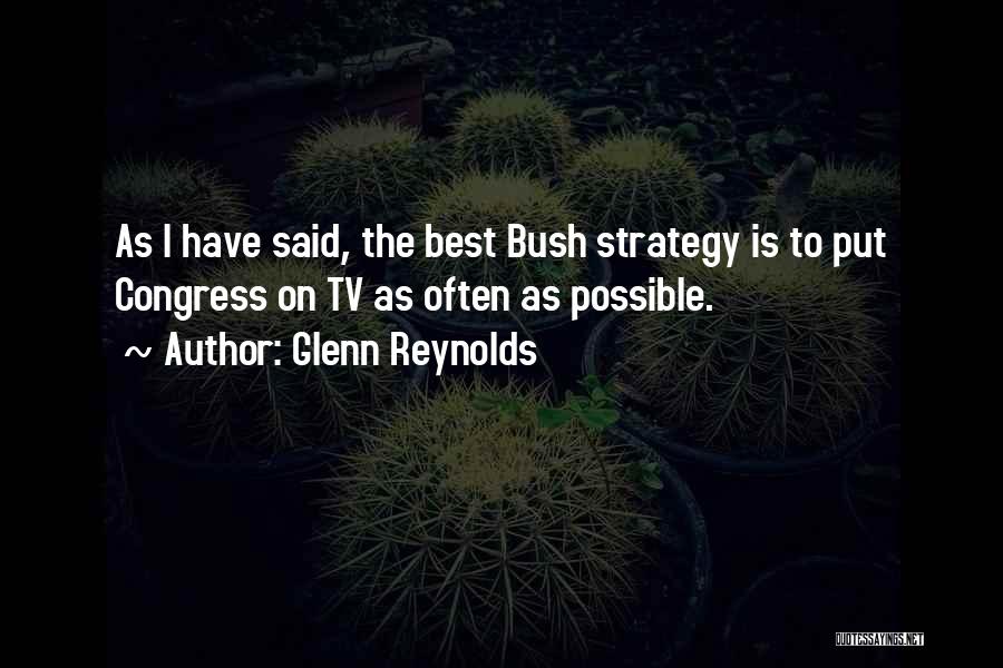 Glenn Reynolds Quotes: As I Have Said, The Best Bush Strategy Is To Put Congress On Tv As Often As Possible.