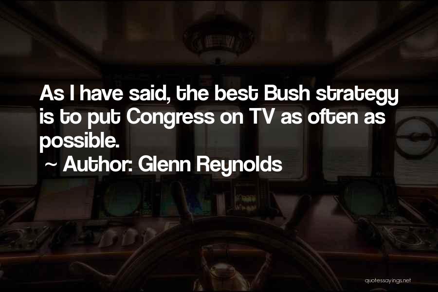 Glenn Reynolds Quotes: As I Have Said, The Best Bush Strategy Is To Put Congress On Tv As Often As Possible.