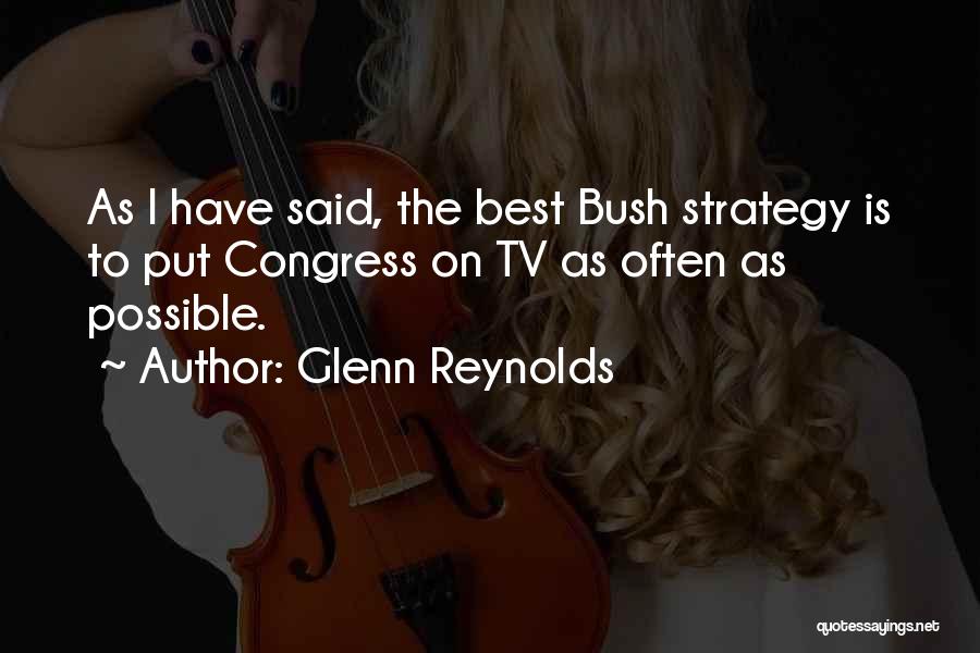 Glenn Reynolds Quotes: As I Have Said, The Best Bush Strategy Is To Put Congress On Tv As Often As Possible.