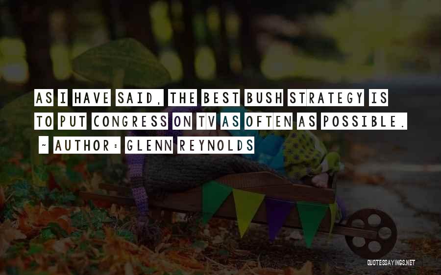 Glenn Reynolds Quotes: As I Have Said, The Best Bush Strategy Is To Put Congress On Tv As Often As Possible.
