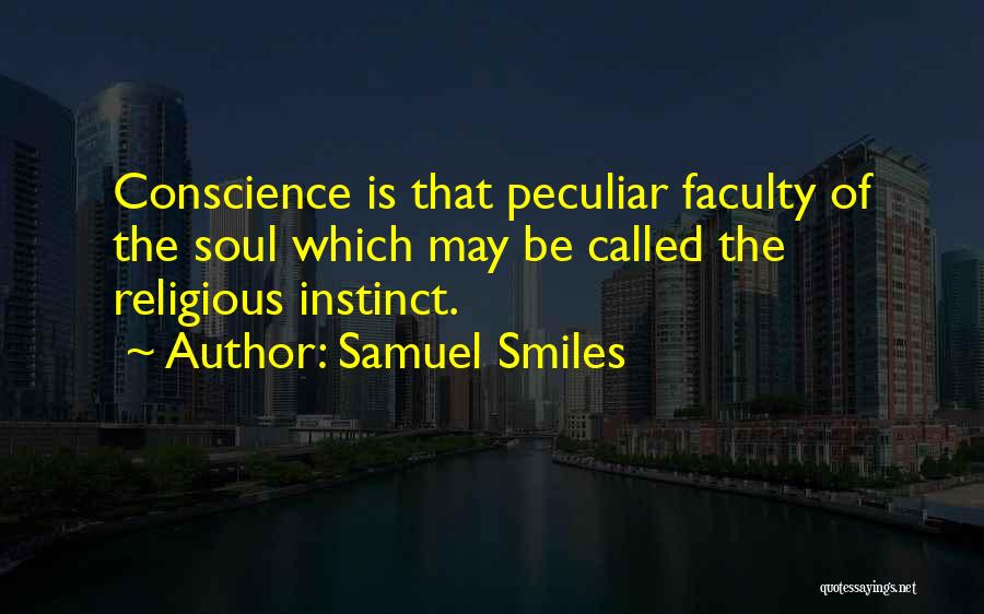 Samuel Smiles Quotes: Conscience Is That Peculiar Faculty Of The Soul Which May Be Called The Religious Instinct.