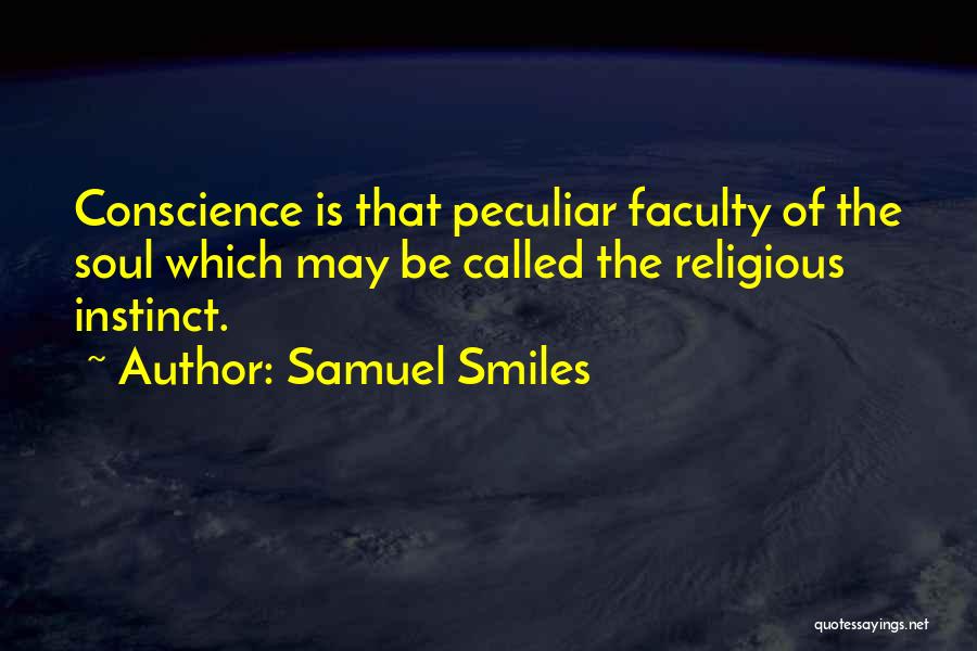 Samuel Smiles Quotes: Conscience Is That Peculiar Faculty Of The Soul Which May Be Called The Religious Instinct.