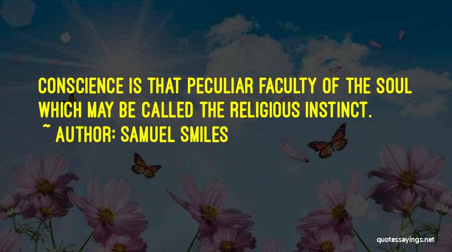 Samuel Smiles Quotes: Conscience Is That Peculiar Faculty Of The Soul Which May Be Called The Religious Instinct.