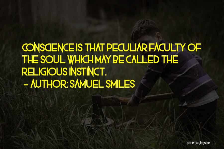 Samuel Smiles Quotes: Conscience Is That Peculiar Faculty Of The Soul Which May Be Called The Religious Instinct.