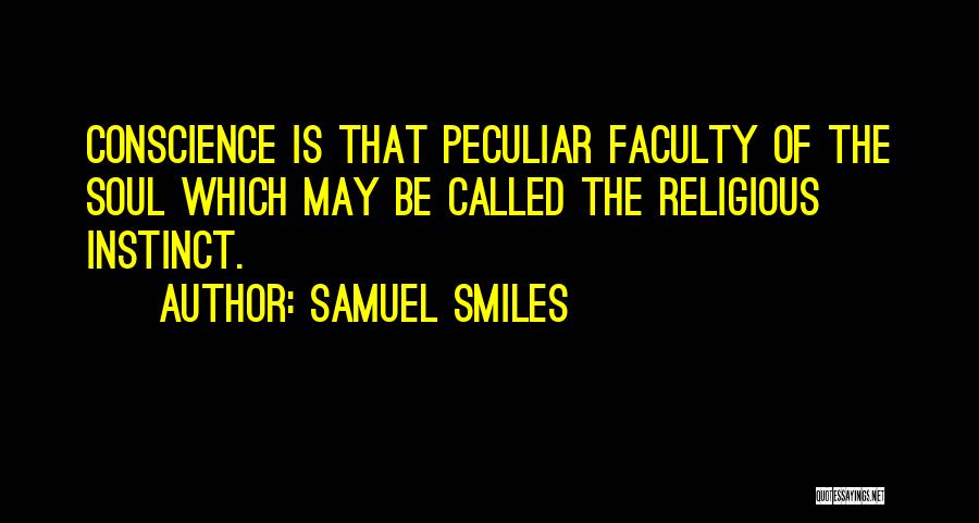 Samuel Smiles Quotes: Conscience Is That Peculiar Faculty Of The Soul Which May Be Called The Religious Instinct.