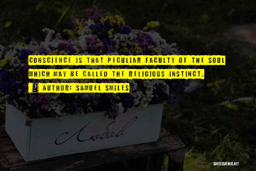 Samuel Smiles Quotes: Conscience Is That Peculiar Faculty Of The Soul Which May Be Called The Religious Instinct.