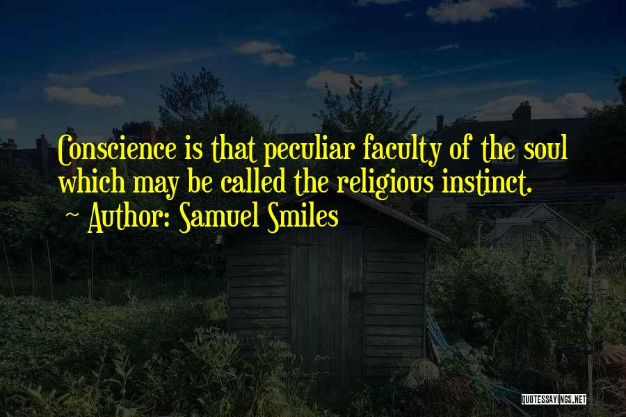 Samuel Smiles Quotes: Conscience Is That Peculiar Faculty Of The Soul Which May Be Called The Religious Instinct.
