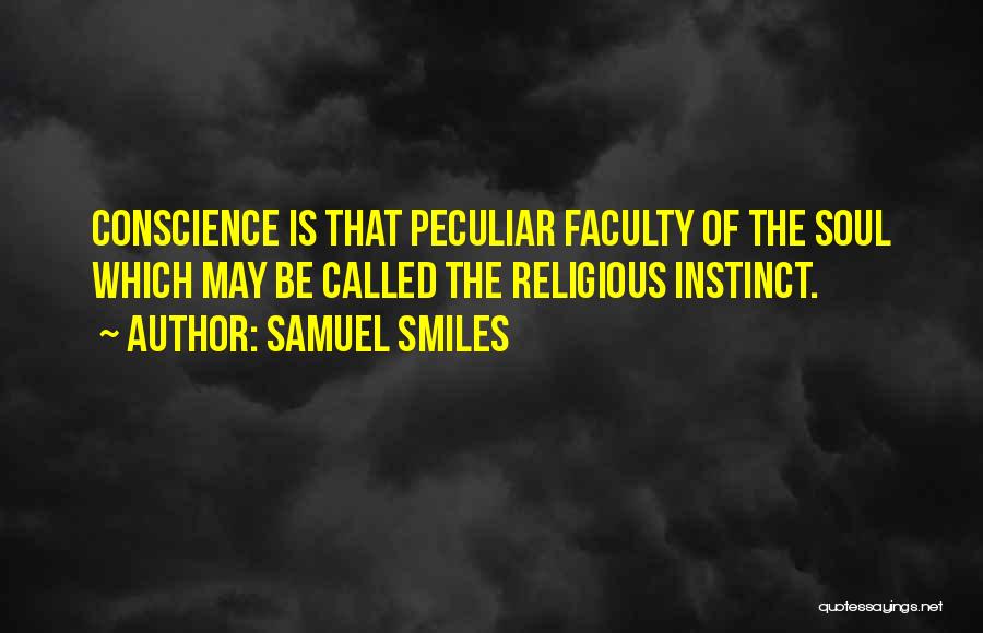 Samuel Smiles Quotes: Conscience Is That Peculiar Faculty Of The Soul Which May Be Called The Religious Instinct.
