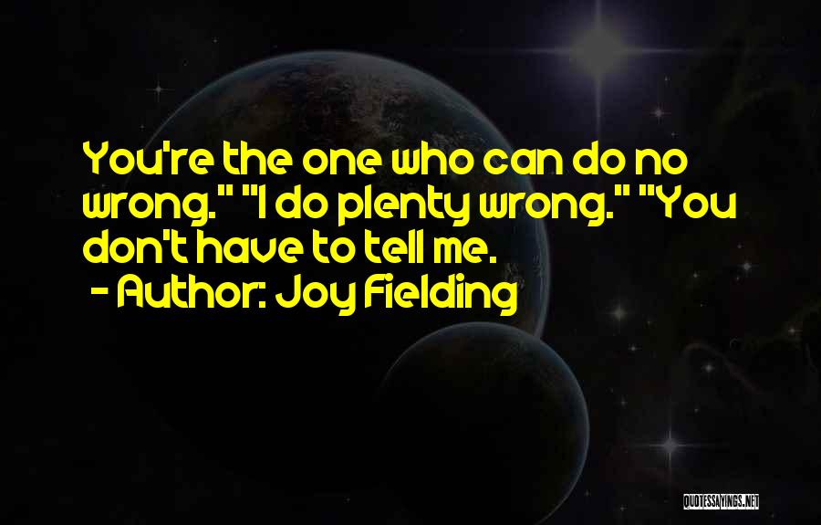 Joy Fielding Quotes: You're The One Who Can Do No Wrong. I Do Plenty Wrong. You Don't Have To Tell Me.