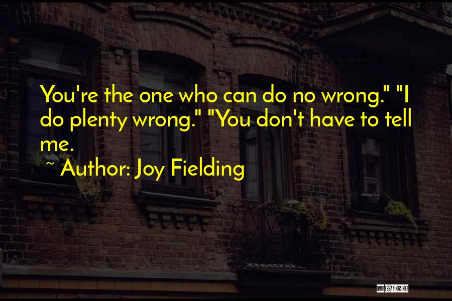 Joy Fielding Quotes: You're The One Who Can Do No Wrong. I Do Plenty Wrong. You Don't Have To Tell Me.