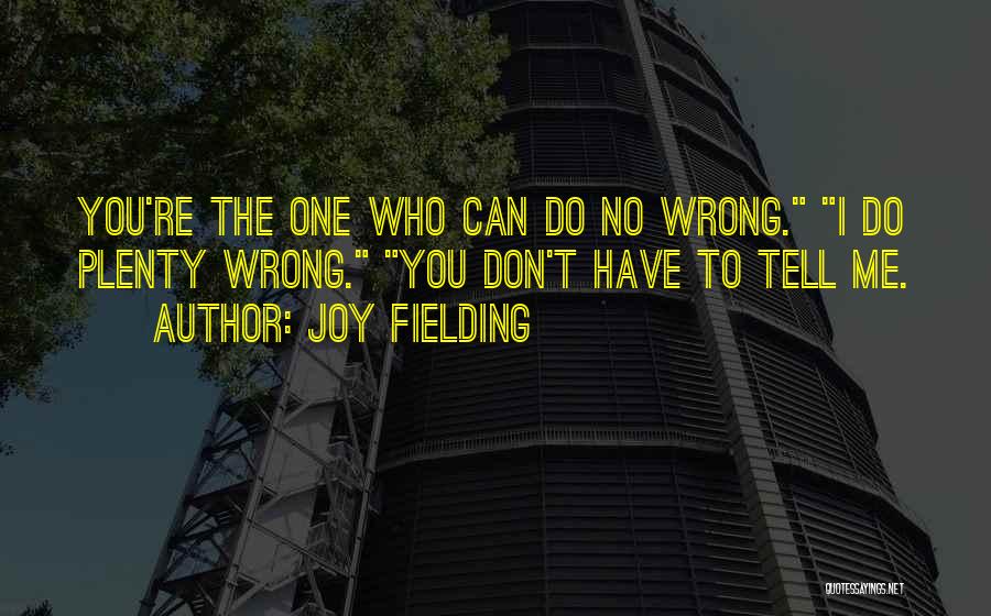 Joy Fielding Quotes: You're The One Who Can Do No Wrong. I Do Plenty Wrong. You Don't Have To Tell Me.