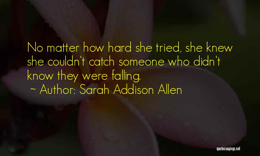 Sarah Addison Allen Quotes: No Matter How Hard She Tried, She Knew She Couldn't Catch Someone Who Didn't Know They Were Falling.