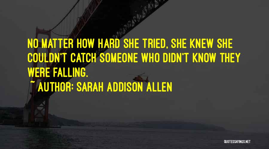 Sarah Addison Allen Quotes: No Matter How Hard She Tried, She Knew She Couldn't Catch Someone Who Didn't Know They Were Falling.