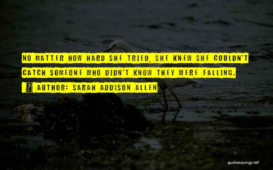 Sarah Addison Allen Quotes: No Matter How Hard She Tried, She Knew She Couldn't Catch Someone Who Didn't Know They Were Falling.