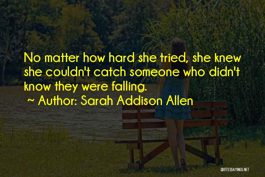 Sarah Addison Allen Quotes: No Matter How Hard She Tried, She Knew She Couldn't Catch Someone Who Didn't Know They Were Falling.