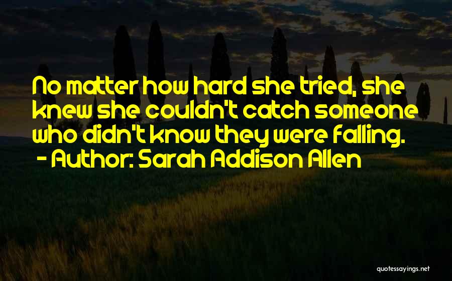 Sarah Addison Allen Quotes: No Matter How Hard She Tried, She Knew She Couldn't Catch Someone Who Didn't Know They Were Falling.
