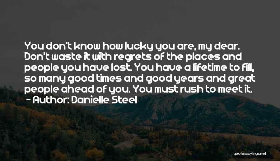 Danielle Steel Quotes: You Don't Know How Lucky You Are, My Dear. Don't Waste It With Regrets Of The Places And People You