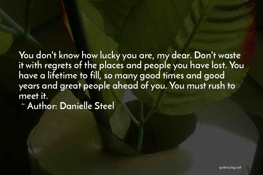 Danielle Steel Quotes: You Don't Know How Lucky You Are, My Dear. Don't Waste It With Regrets Of The Places And People You