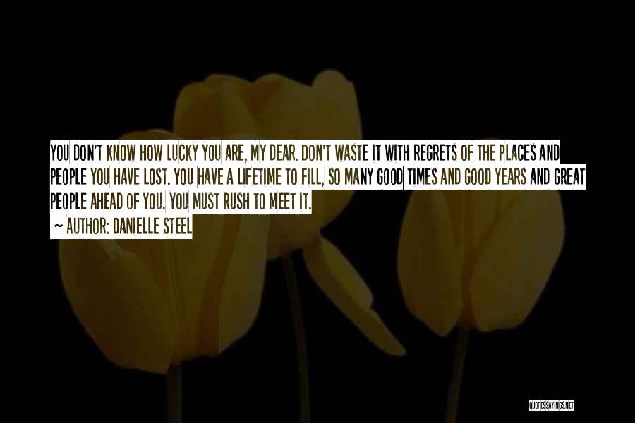 Danielle Steel Quotes: You Don't Know How Lucky You Are, My Dear. Don't Waste It With Regrets Of The Places And People You