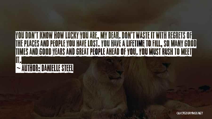 Danielle Steel Quotes: You Don't Know How Lucky You Are, My Dear. Don't Waste It With Regrets Of The Places And People You