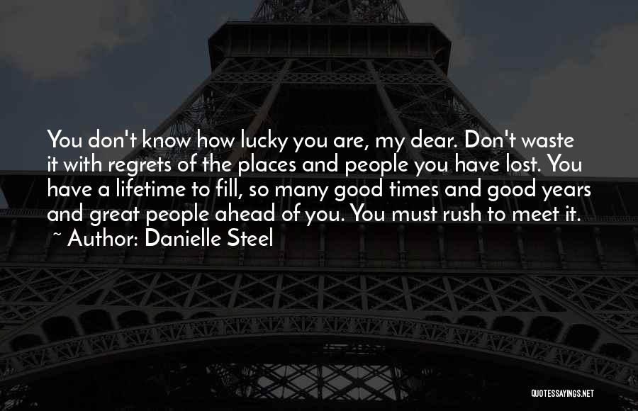 Danielle Steel Quotes: You Don't Know How Lucky You Are, My Dear. Don't Waste It With Regrets Of The Places And People You