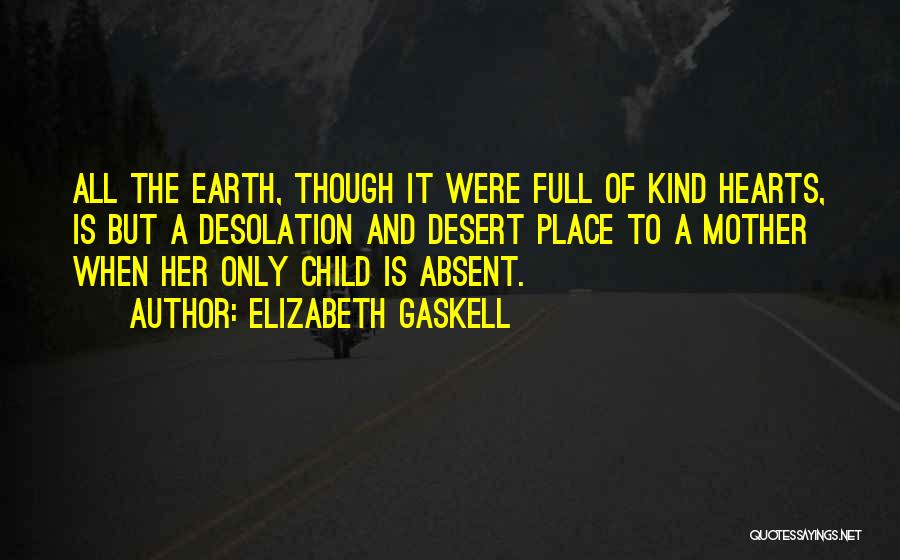 Elizabeth Gaskell Quotes: All The Earth, Though It Were Full Of Kind Hearts, Is But A Desolation And Desert Place To A Mother