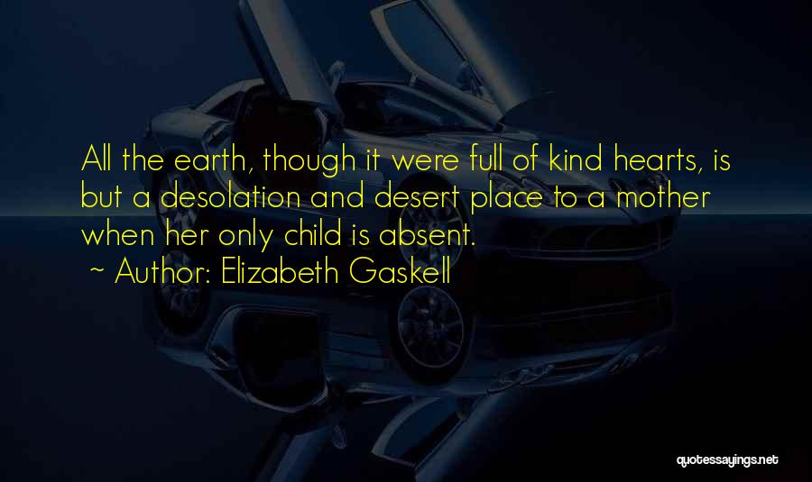 Elizabeth Gaskell Quotes: All The Earth, Though It Were Full Of Kind Hearts, Is But A Desolation And Desert Place To A Mother