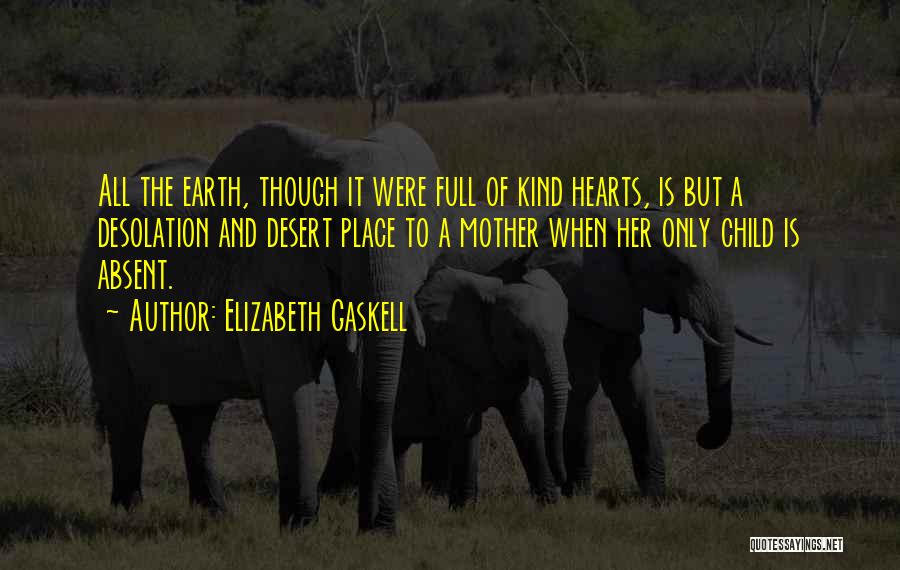 Elizabeth Gaskell Quotes: All The Earth, Though It Were Full Of Kind Hearts, Is But A Desolation And Desert Place To A Mother