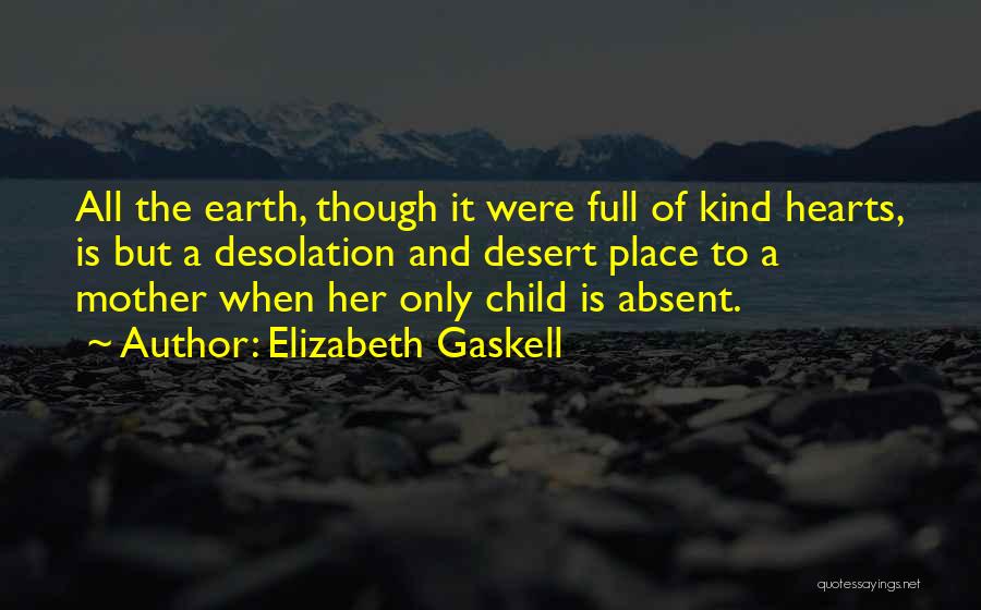 Elizabeth Gaskell Quotes: All The Earth, Though It Were Full Of Kind Hearts, Is But A Desolation And Desert Place To A Mother