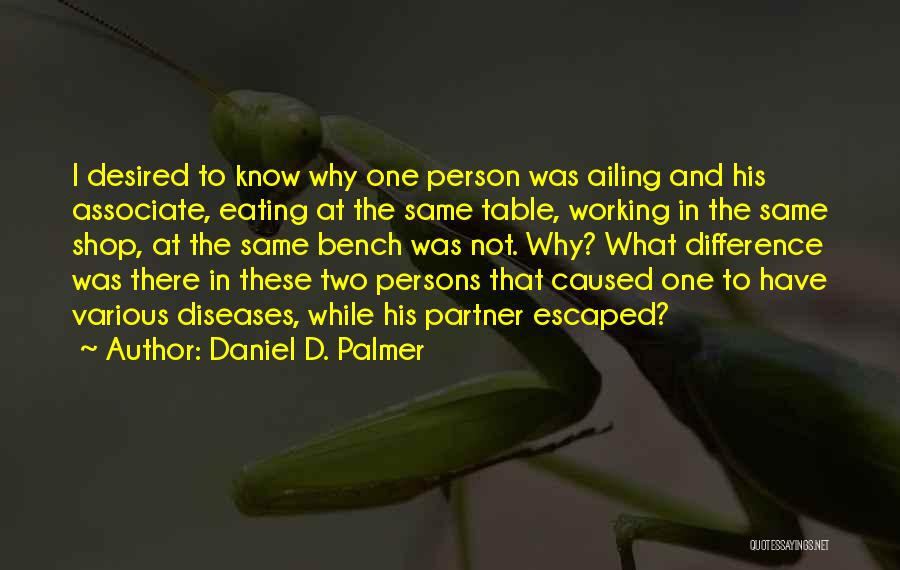 Daniel D. Palmer Quotes: I Desired To Know Why One Person Was Ailing And His Associate, Eating At The Same Table, Working In The