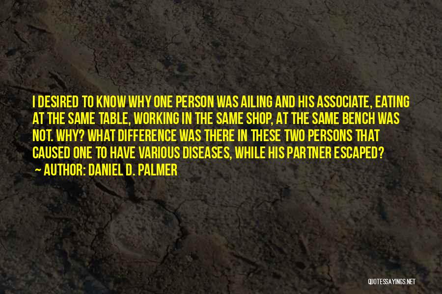 Daniel D. Palmer Quotes: I Desired To Know Why One Person Was Ailing And His Associate, Eating At The Same Table, Working In The