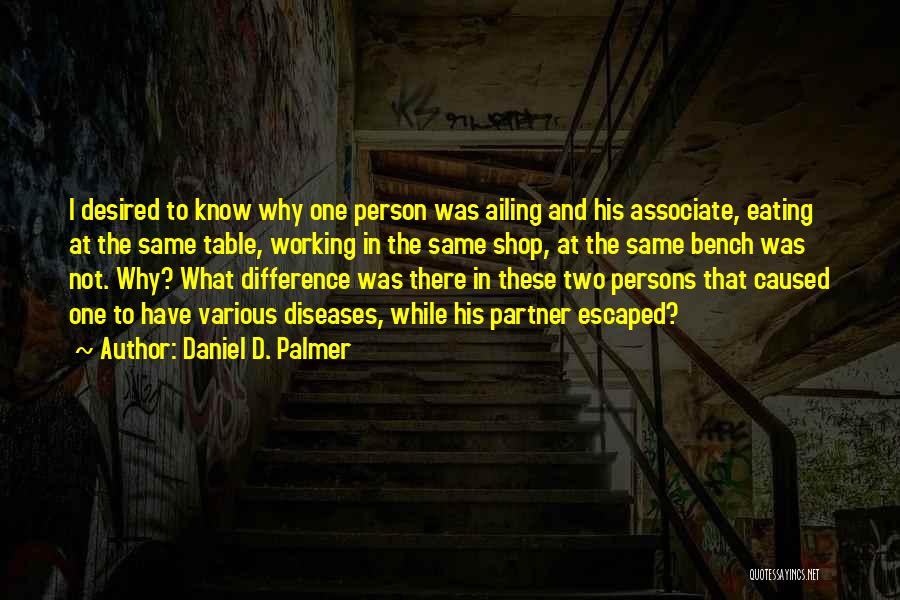 Daniel D. Palmer Quotes: I Desired To Know Why One Person Was Ailing And His Associate, Eating At The Same Table, Working In The
