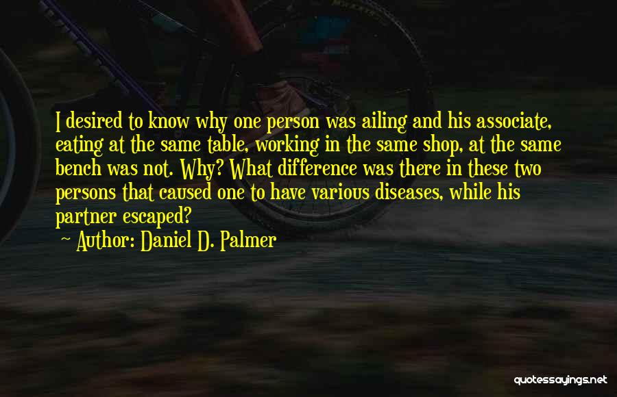 Daniel D. Palmer Quotes: I Desired To Know Why One Person Was Ailing And His Associate, Eating At The Same Table, Working In The